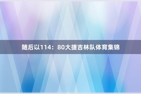 随后以114：80大捷吉林队体育集锦