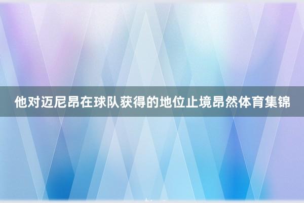 他对迈尼昂在球队获得的地位止境昂然体育集锦