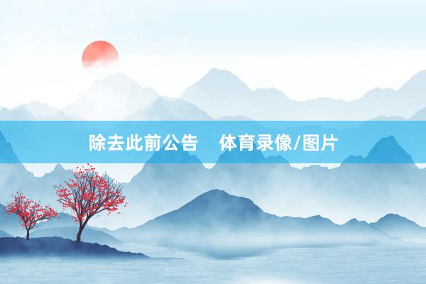 除去此前公告    体育录像/图片