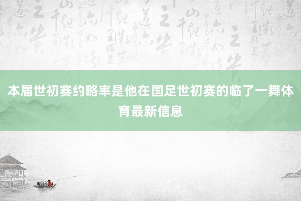 本届世初赛约略率是他在国足世初赛的临了一舞体育最新信息