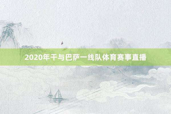 2020年干与巴萨一线队体育赛事直播