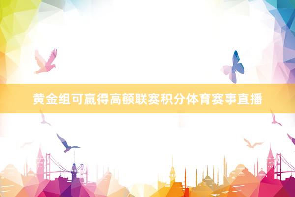 黄金组可赢得高额联赛积分体育赛事直播