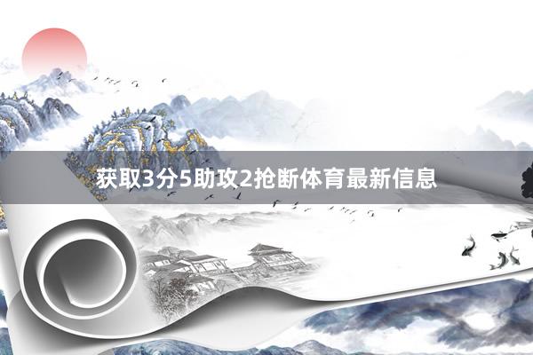 获取3分5助攻2抢断体育最新信息