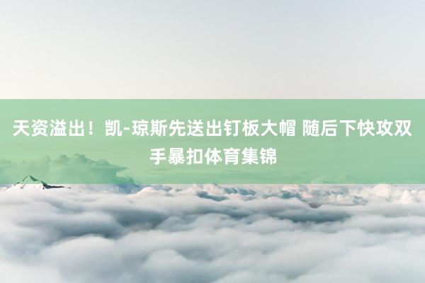 天资溢出！凯-琼斯先送出钉板大帽 随后下快攻双手暴扣体育集锦