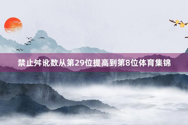 禁止舛讹数从第29位提高到第8位体育集锦