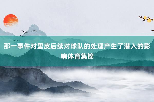 那一事件对里皮后续对球队的处理产生了潜入的影响体育集锦