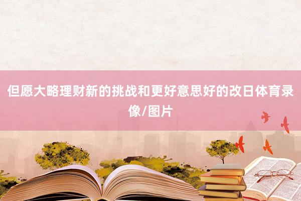但愿大略理财新的挑战和更好意思好的改日体育录像/图片