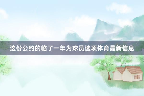 这份公约的临了一年为球员选项体育最新信息