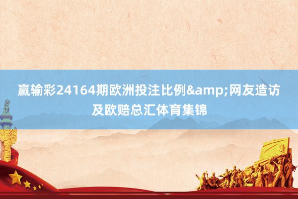 赢输彩24164期欧洲投注比例&网友造访及欧赔总汇体育集锦