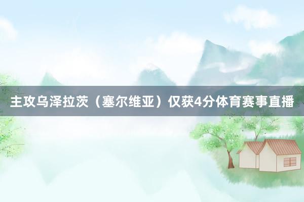 主攻乌泽拉茨（塞尔维亚）仅获4分体育赛事直播