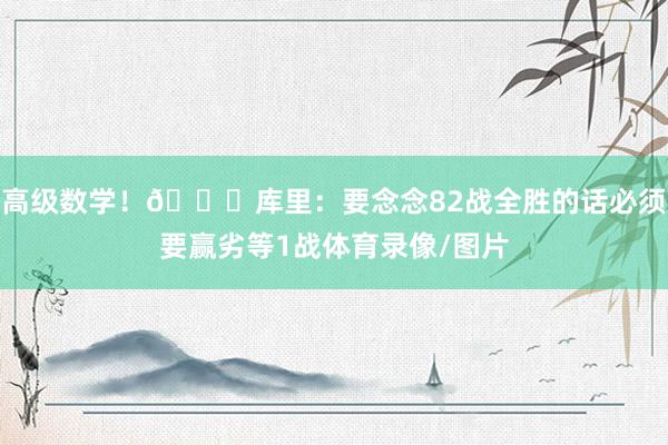 高级数学！😂库里：要念念82战全胜的话必须要赢劣等1战体育录像/图片