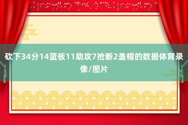砍下34分14篮板11助攻7抢断2盖帽的数据体育录像/图片