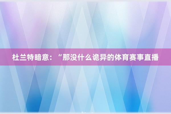 杜兰特暗意：“那没什么诡异的体育赛事直播