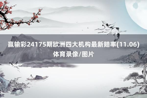 赢输彩24175期欧洲四大机构最新赔率(11.06)体育录像/图片