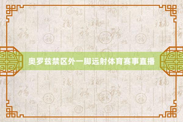 奥罗兹禁区外一脚远射体育赛事直播