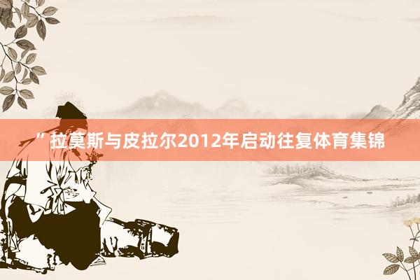 ”拉莫斯与皮拉尔2012年启动往复体育集锦
