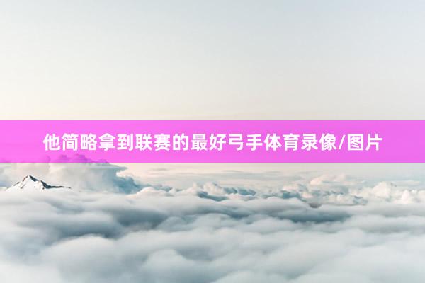 他简略拿到联赛的最好弓手体育录像/图片