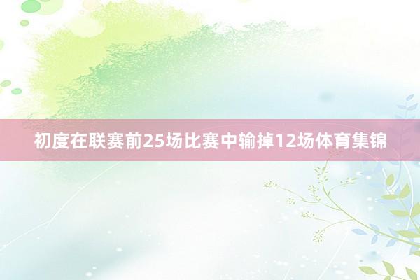 初度在联赛前25场比赛中输掉12场体育集锦
