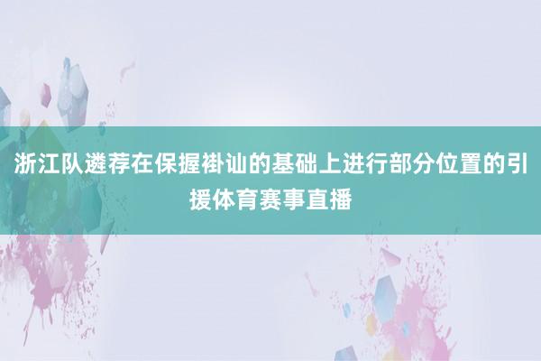 浙江队遴荐在保握褂讪的基础上进行部分位置的引援体育赛事直播