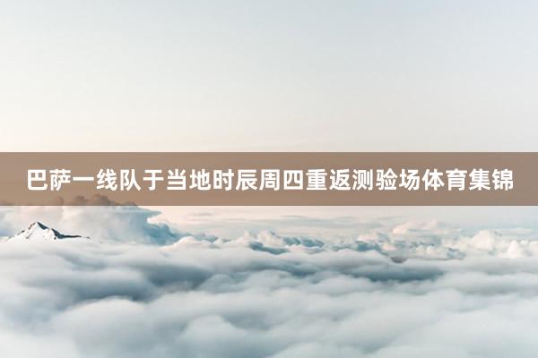 巴萨一线队于当地时辰周四重返测验场体育集锦