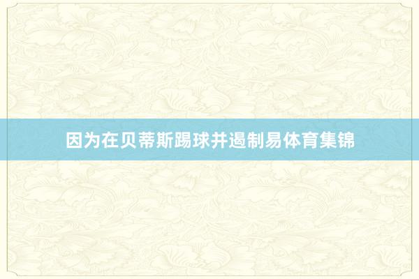因为在贝蒂斯踢球并遏制易体育集锦