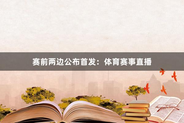 赛前两边公布首发：体育赛事直播