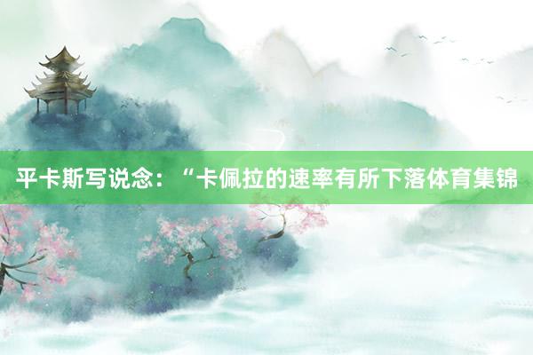 平卡斯写说念：“卡佩拉的速率有所下落体育集锦