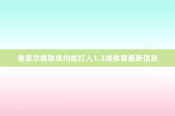 谢菲尔德联场均能打入1.3球体育最新信息