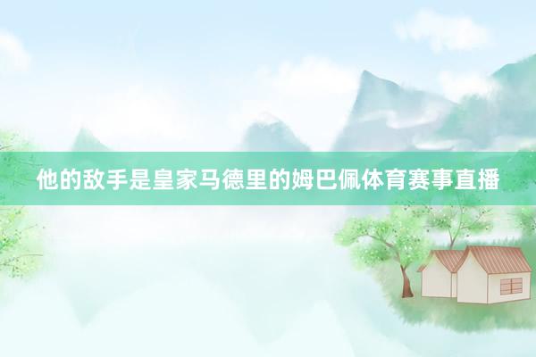 他的敌手是皇家马德里的姆巴佩体育赛事直播