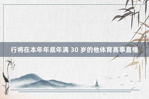行将在本年年底年满 30 岁的他体育赛事直播