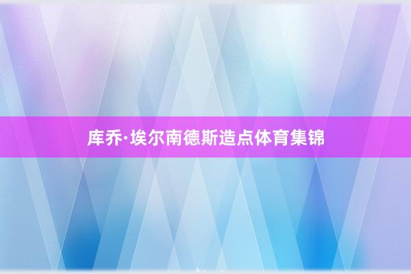 库乔·埃尔南德斯造点体育集锦