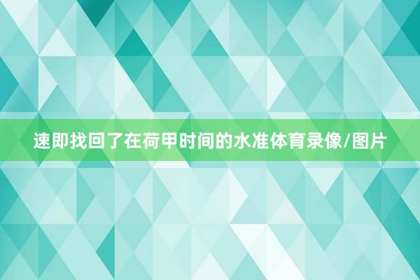 速即找回了在荷甲时间的水准体育录像/图片