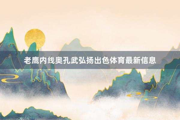 老鹰内线奥孔武弘扬出色体育最新信息