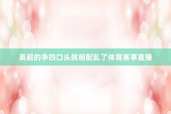 英超的争四口头就相配乱了体育赛事直播