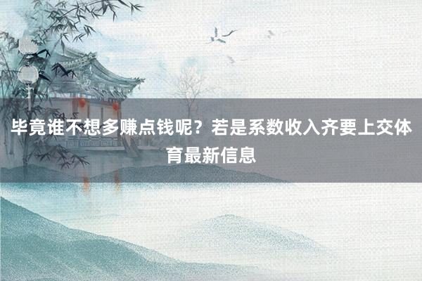 毕竟谁不想多赚点钱呢？若是系数收入齐要上交体育最新信息
