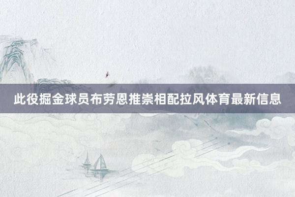 此役掘金球员布劳恩推崇相配拉风体育最新信息