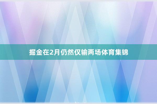 掘金在2月仍然仅输两场体育集锦