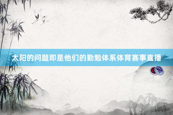 太阳的问题即是他们的勤勉体系体育赛事直播