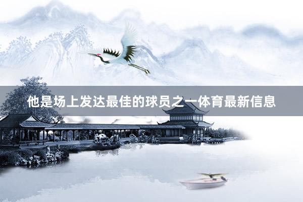 他是场上发达最佳的球员之一体育最新信息