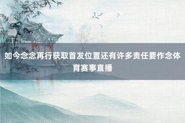如今念念再行获取首发位置还有许多责任要作念体育赛事直播