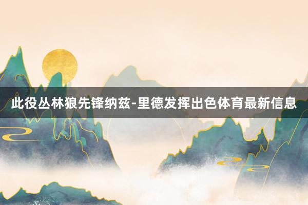 此役丛林狼先锋纳兹-里德发挥出色体育最新信息
