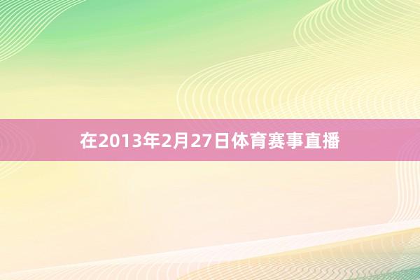 在2013年2月27日体育赛事直播