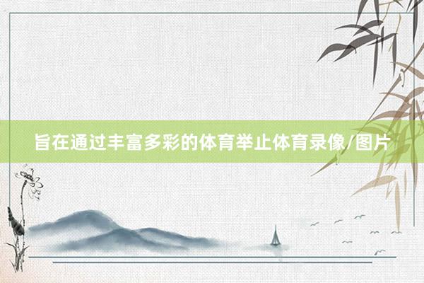 旨在通过丰富多彩的体育举止体育录像/图片