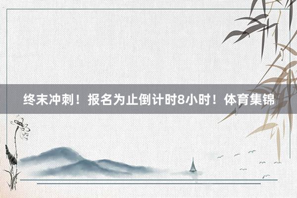 终末冲刺！报名为止倒计时8小时！体育集锦