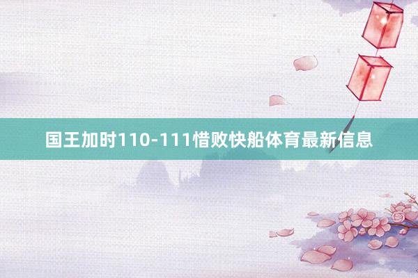 国王加时110-111惜败快船体育最新信息