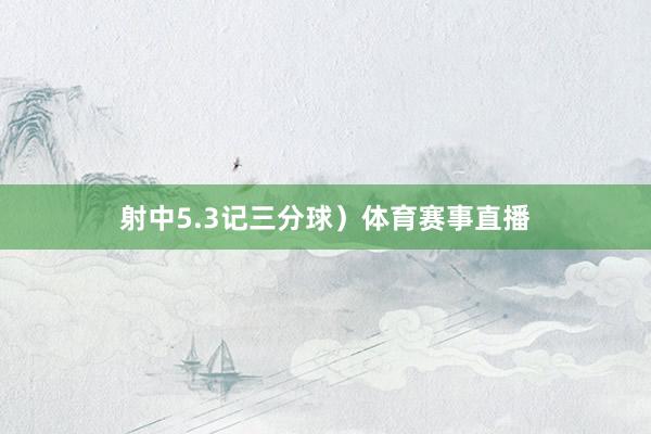 射中5.3记三分球）体育赛事直播