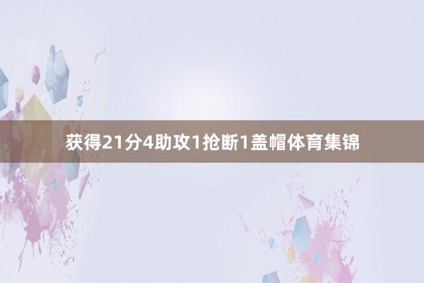 获得21分4助攻1抢断1盖帽体育集锦